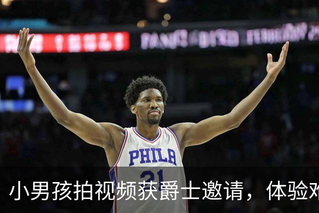 小男孩拍视频获爵士邀请，体验难忘篮球之夜