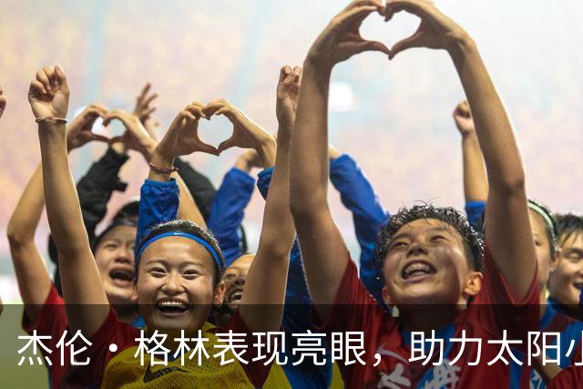 杰伦·格林表现亮眼，助力太阳小胜马刺